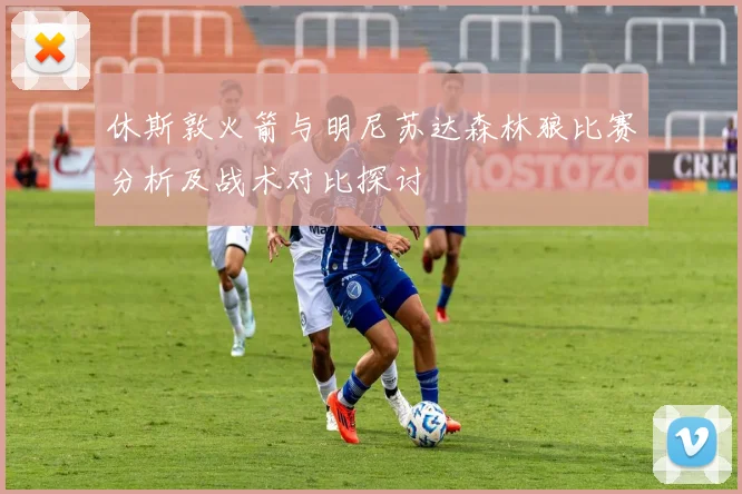 休斯敦火箭与明尼苏达森林狼比赛分析及战术对比探讨
