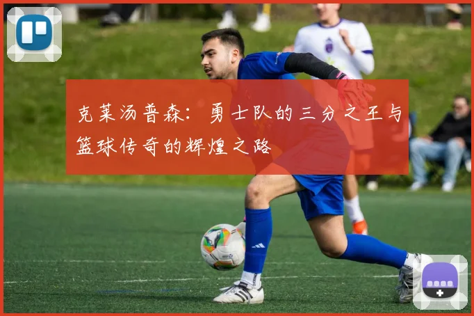 克莱汤普森：勇士队的三分之王与篮球传奇的辉煌之路