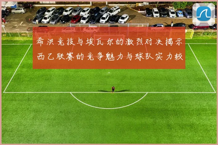 希洪竞技与埃瓦尔的激烈对决揭示西乙联赛的竞争魅力与球队实力较量