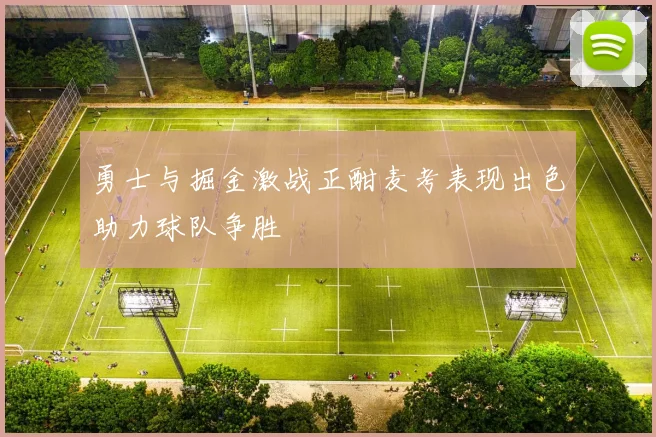 勇士与掘金激战正酣麦考表现出色助力球队争胜