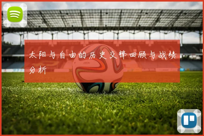 太阳与自由的历史交锋回顾与战绩分析