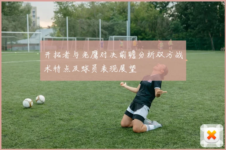 开拓者与老鹰对决前瞻分析双方战术特点及球员表现展望