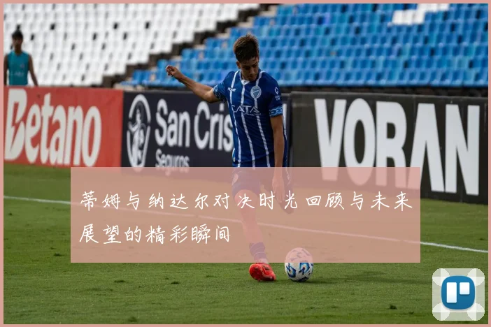 蒂姆与纳达尔对决时光回顾与未来展望的精彩瞬间