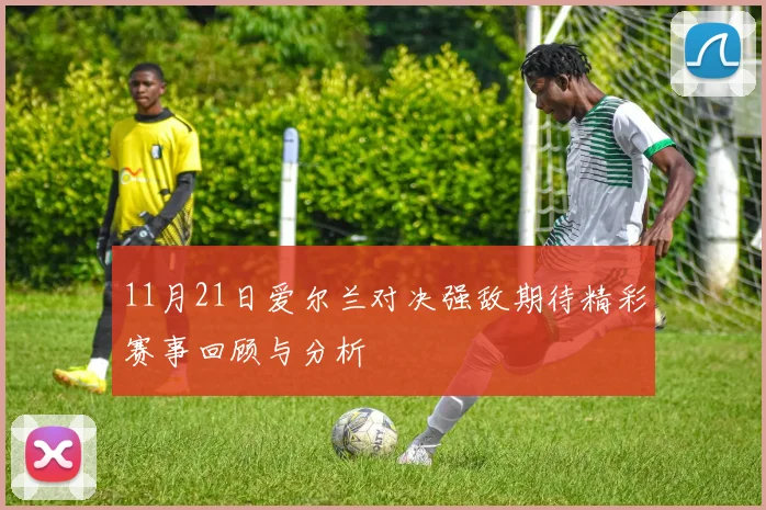 11月21日爱尔兰对决强敌期待精彩赛事回顾与分析