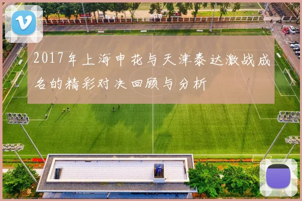 2017年上海申花与天津泰达激战成名的精彩对决回顾与分析