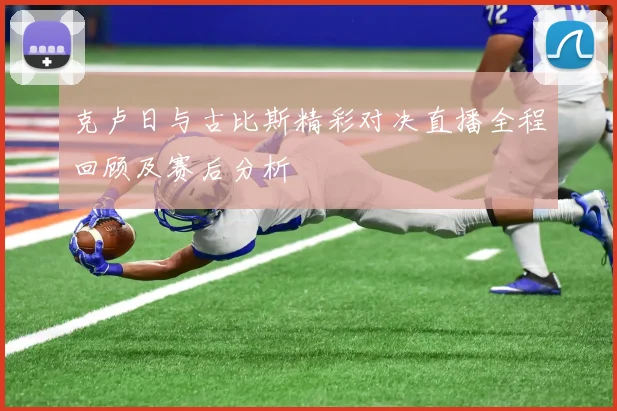 克卢日与古比斯精彩对决直播全程回顾及赛后分析