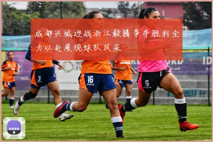 成都兴城迎战浙江毅腾争夺胜利全力以赴展现球队风采