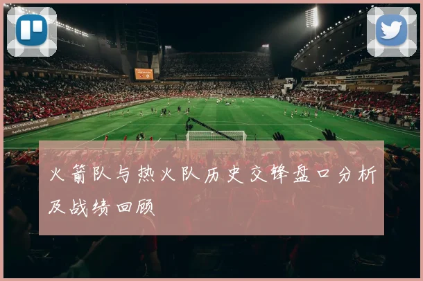 火箭队与热火队历史交锋盘口分析及战绩回顾