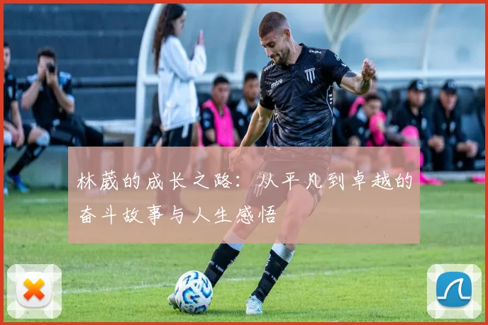 林葳的成长之路：从平凡到卓越的奋斗故事与人生感悟