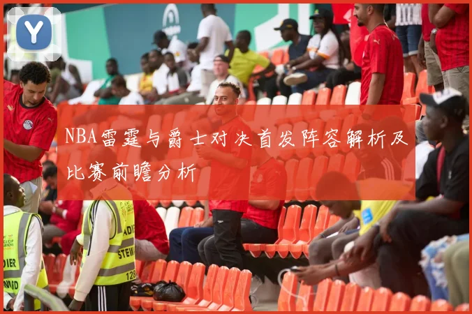 NBA雷霆与爵士对决首发阵容解析及比赛前瞻分析