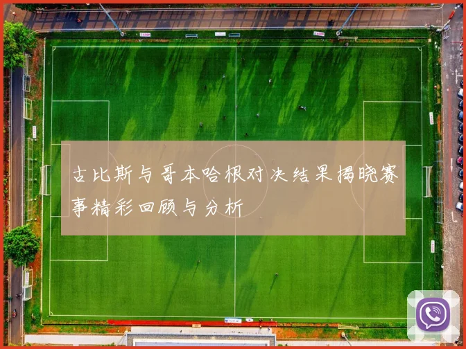 古比斯与哥本哈根对决结果揭晓赛事精彩回顾与分析