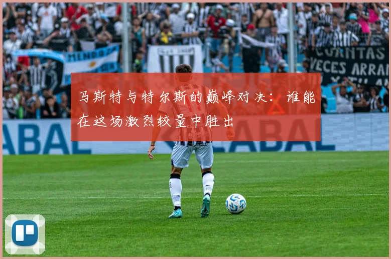 马斯特与特尔斯的巅峰对决：谁能在这场激烈较量中胜出