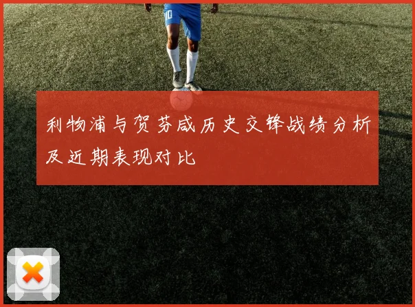 利物浦与贺芬咸历史交锋战绩分析及近期表现对比