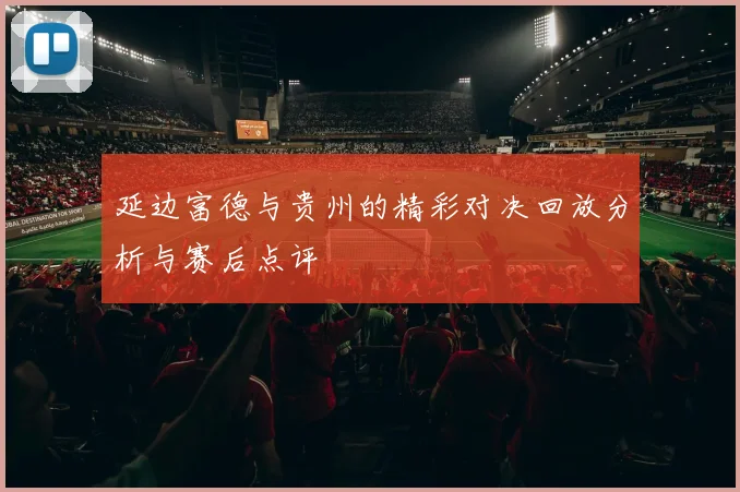 延边富德与贵州的精彩对决回放分析与赛后点评