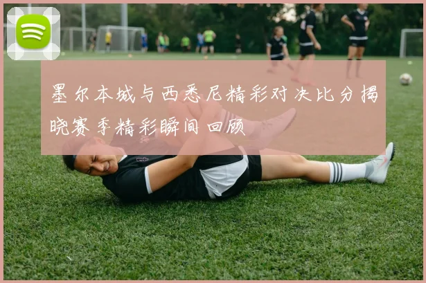 墨尔本城与西悉尼精彩对决比分揭晓赛季精彩瞬间回顾