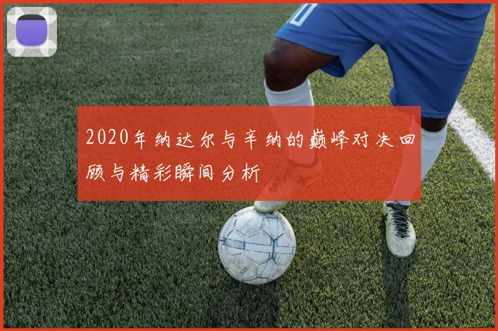 2020年纳达尔与辛纳的巅峰对决回顾与精彩瞬间分析