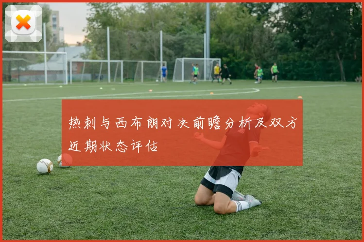 热刺与西布朗对决前瞻分析及双方近期状态评估