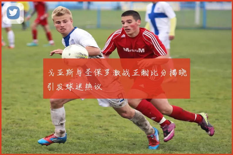 戈亚斯与圣保罗激战正酣比分揭晓引发球迷热议