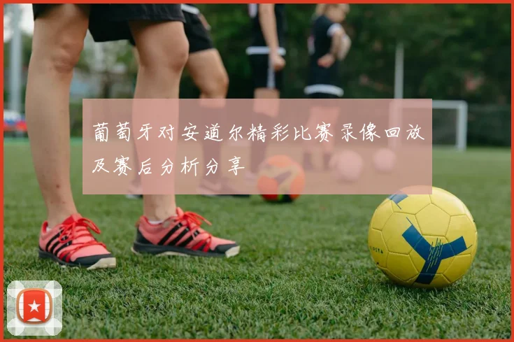 葡萄牙对安道尔精彩比赛录像回放及赛后分析分享