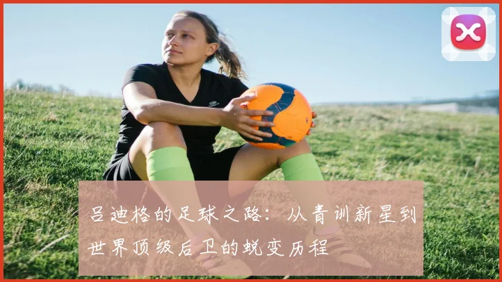 吕迪格的足球之路：从青训新星到世界顶级后卫的蜕变历程