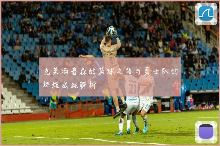 克莱汤普森的篮球之路与勇士队的辉煌成就解析