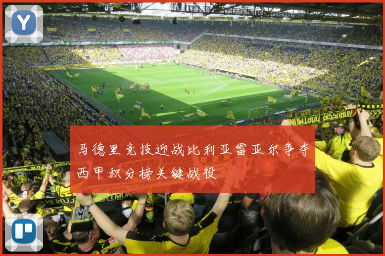 马德里竞技迎战比利亚雷亚尔争夺西甲积分榜关键战役