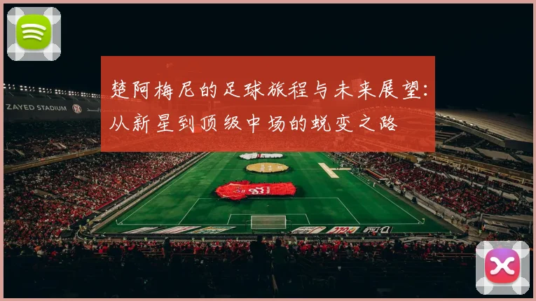 楚阿梅尼的足球旅程与未来展望：从新星到顶级中场的蜕变之路