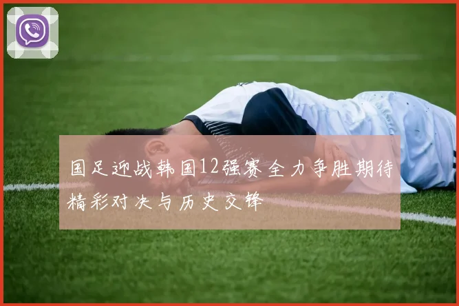 国足迎战韩国12强赛全力争胜期待精彩对决与历史交锋