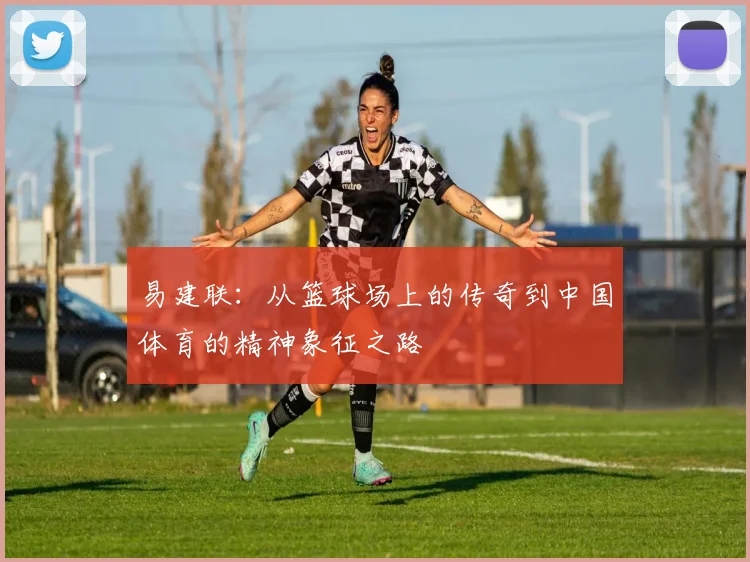 易建联：从篮球场上的传奇到中国体育的精神象征之路