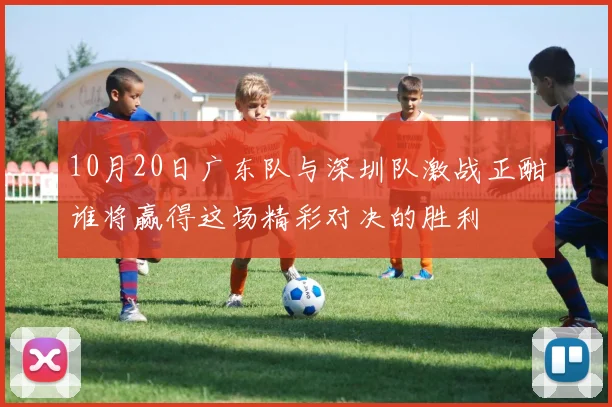 10月20日广东队与深圳队激战正酣谁将赢得这场精彩对决的胜利