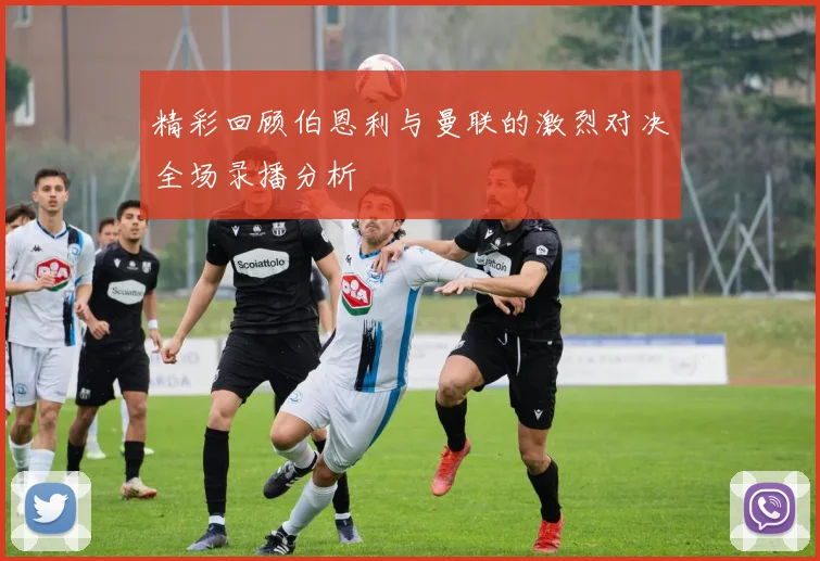 精彩回顾伯恩利与曼联的激烈对决全场录播分析