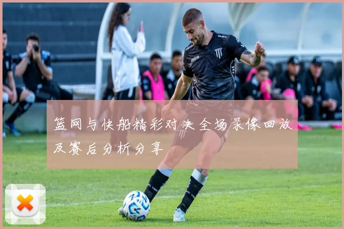篮网与快船精彩对决全场录像回放及赛后分析分享