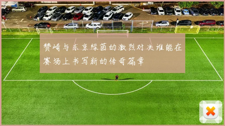 赞崎与东京绿茵的激烈对决谁能在赛场上书写新的传奇篇章