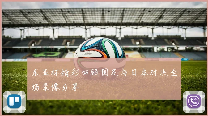 东亚杯精彩回顾国足与日本对决全场录像分享
